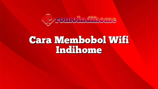 Cara Membobol Wifi Indihome