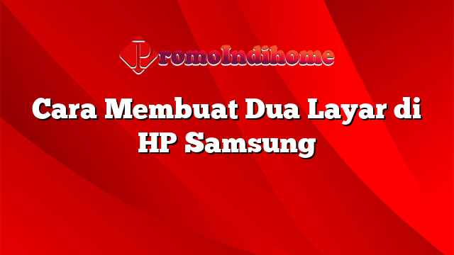 Cara Membuat Dua Layar di HP Samsung