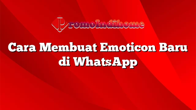 Cara Membuat Emoticon Baru di WhatsApp