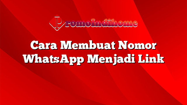 Cara Membuat Nomor WhatsApp Menjadi Link