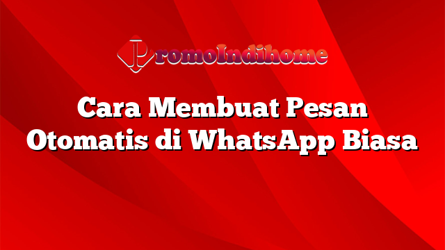 Cara Membuat Pesan Otomatis di WhatsApp Biasa