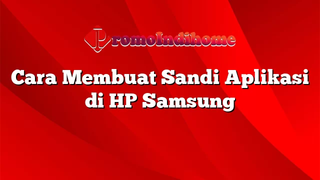 Cara Membuat Sandi Aplikasi di HP Samsung