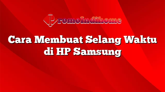 Cara Membuat Selang Waktu di HP Samsung