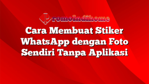 Cara Membuat Stiker WhatsApp dengan Foto Sendiri Tanpa Aplikasi