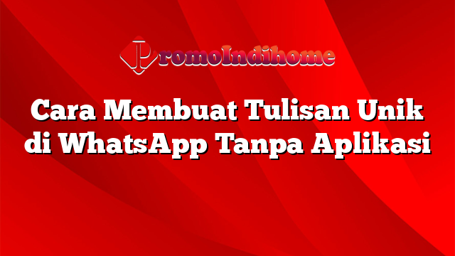 Cara Membuat Tulisan Unik di WhatsApp Tanpa Aplikasi