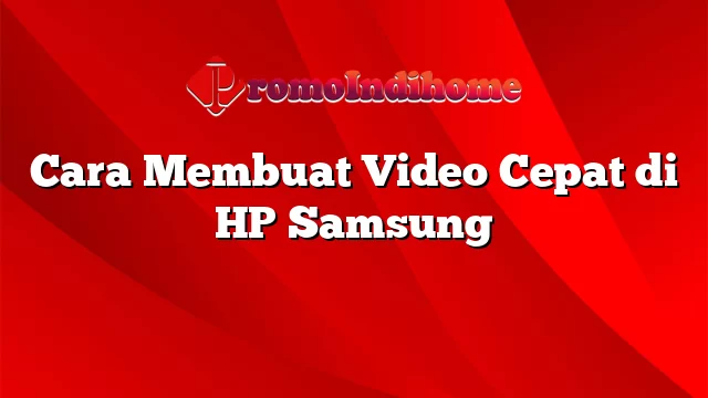 Cara Membuat Video Cepat di HP Samsung