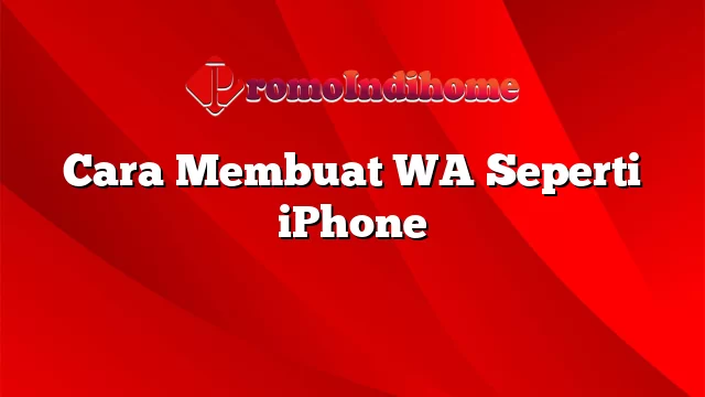 Cara Membuat WA Seperti iPhone