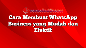 Cara Membuat WhatsApp Business yang Mudah dan Efektif