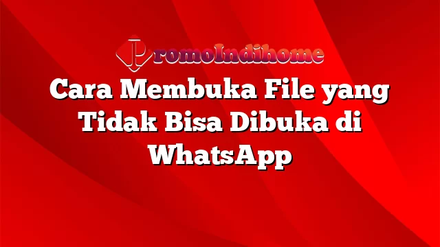 Cara Membuka File yang Tidak Bisa Dibuka di WhatsApp