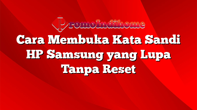 Cara Membuka Kata Sandi HP Samsung yang Lupa Tanpa Reset