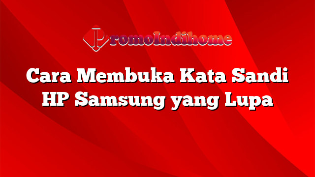 Cara Membuka Kata Sandi HP Samsung Yang Lupa | PromoIndihome