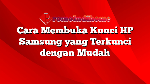 Cara Membuka Kunci HP Samsung yang Terkunci dengan Mudah
