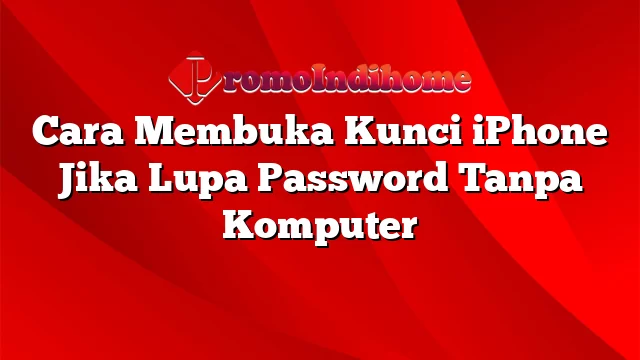 Cara Membuka Kunci iPhone Jika Lupa Password Tanpa Komputer