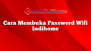 Cara Membuka Password Wifi Indihome