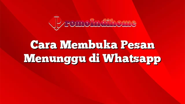 Cara Membuka Pesan Menunggu di Whatsapp