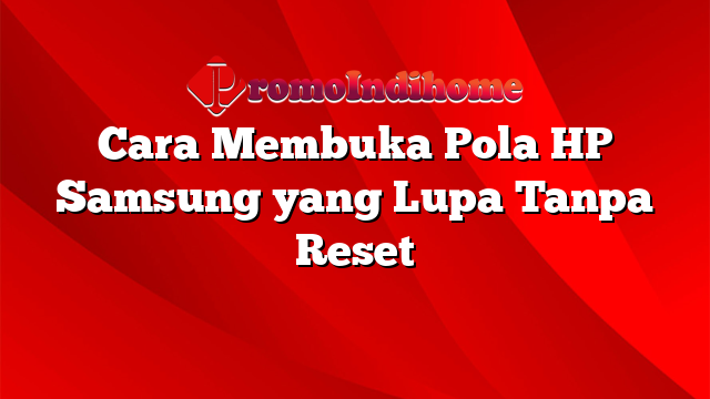 Cara Membuka Pola HP Samsung yang Lupa Tanpa Reset