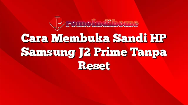 Cara Membuka Sandi HP Samsung J2 Prime Tanpa Reset