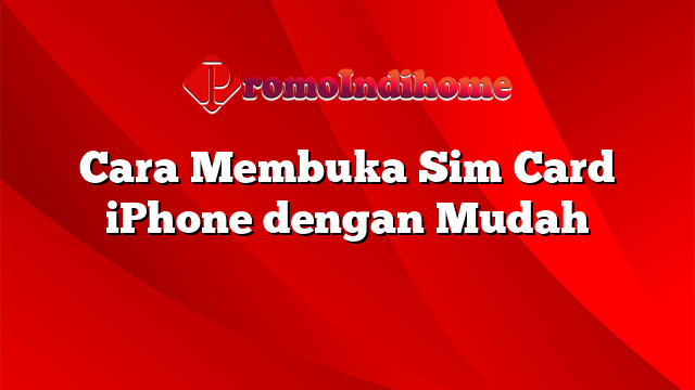 Cara Membuka Sim Card iPhone dengan Mudah