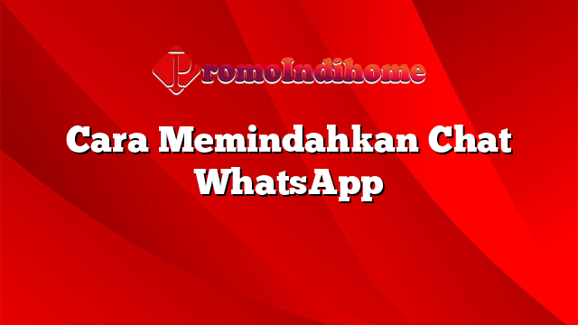 Cara Memindahkan Chat WhatsApp