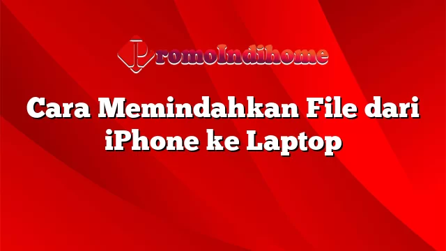 Cara Memindahkan File dari iPhone ke Laptop