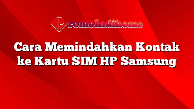 Cara Memindahkan Kontak ke Kartu SIM HP Samsung