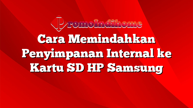 Cara Memindahkan Penyimpanan Internal ke Kartu SD HP Samsung