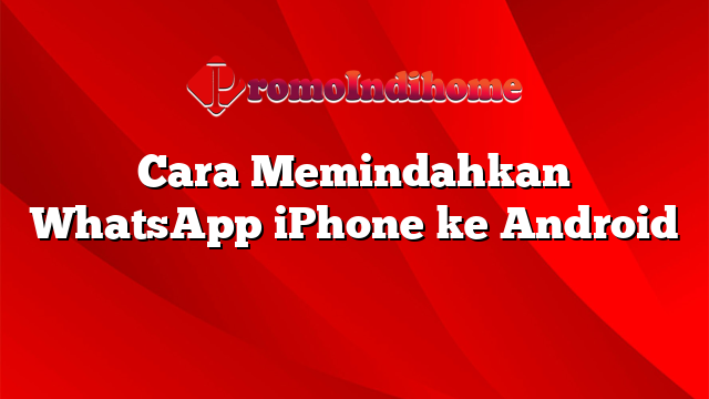 Cara Memindahkan WhatsApp iPhone ke Android