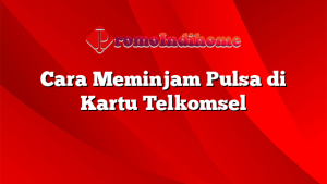 Cara Meminjam Pulsa di Kartu Telkomsel