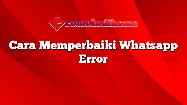 Cara Memperbaiki Whatsapp Error