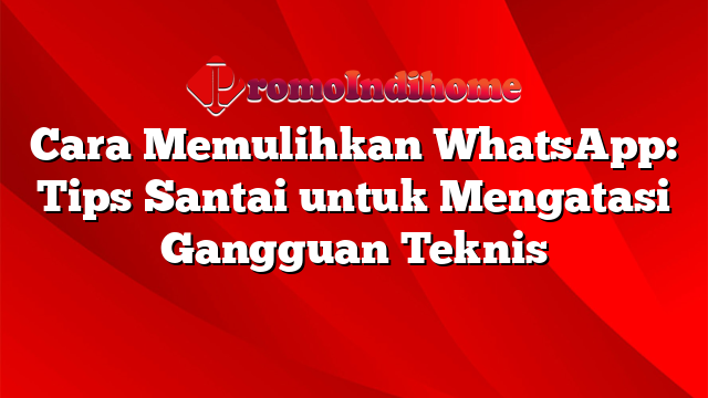 Cara Memulihkan WhatsApp: Tips Santai untuk Mengatasi Gangguan Teknis