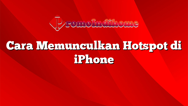 Cara Memunculkan Hotspot di iPhone