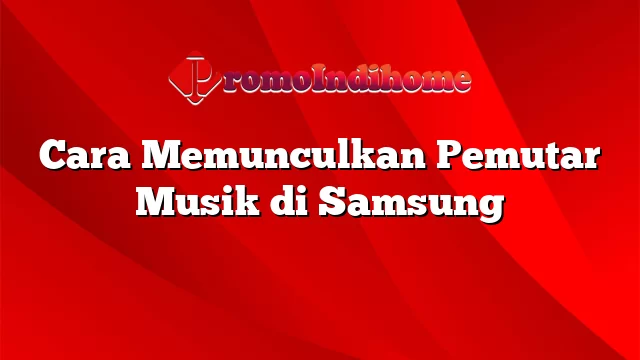 Cara Memunculkan Pemutar Musik di Samsung