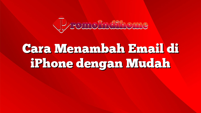 Cara Menambah Email di iPhone dengan Mudah