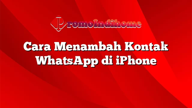 Cara Menambah Kontak WhatsApp di iPhone