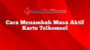 Cara Menambah Masa Aktif Kartu Telkomsel