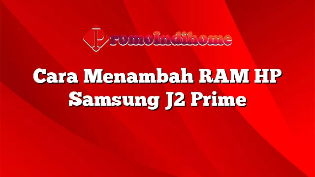 Cara Menambah RAM HP Samsung J2 Prime