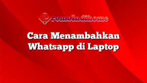 Cara Menambahkan Whatsapp di Laptop