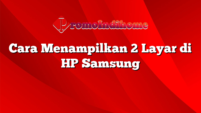 Cara Menampilkan 2 Layar di HP Samsung