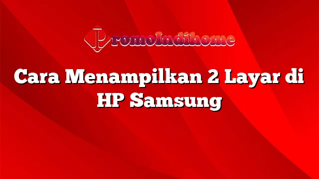 Cara Menampilkan 2 Layar di HP Samsung