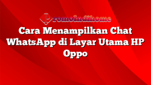 Cara Menampilkan Chat WhatsApp di Layar Utama HP Oppo