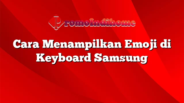 Cara Menampilkan Emoji di Keyboard Samsung