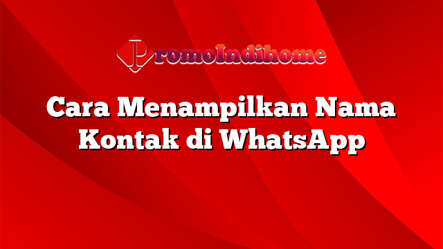 Cara Menampilkan Nama Kontak di WhatsApp
