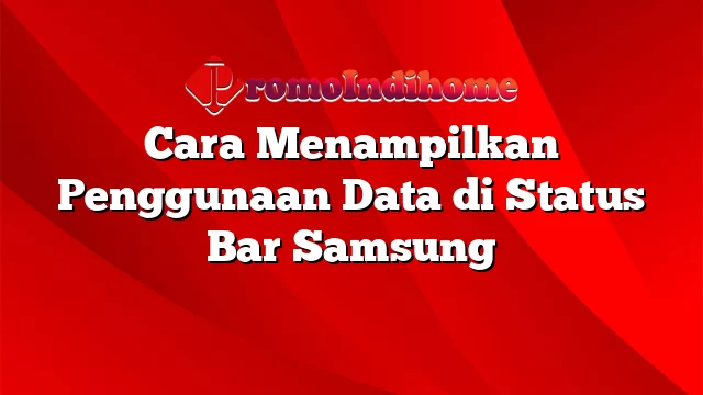 Cara Menampilkan Penggunaan Data di Status Bar Samsung