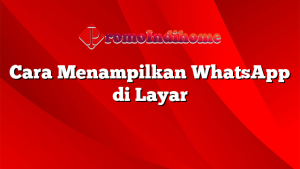Cara Menampilkan WhatsApp di Layar