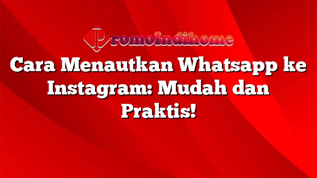 Cara Menautkan Whatsapp ke Instagram: Mudah dan Praktis!