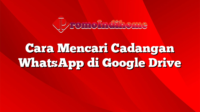 Cara Mencari Cadangan WhatsApp di Google Drive