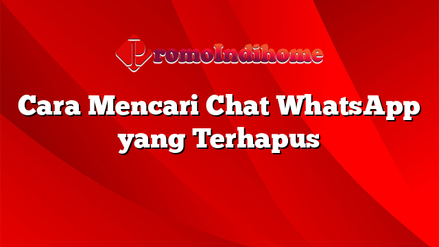 Cara Mencari Chat WhatsApp yang Terhapus