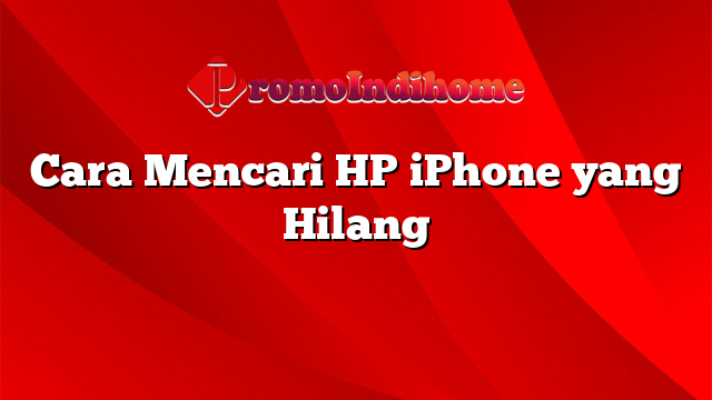 Cara Mencari HP iPhone yang Hilang