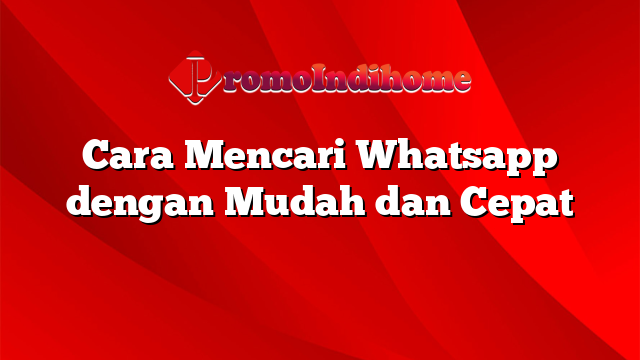 Cara Mencari Whatsapp dengan Mudah dan Cepat