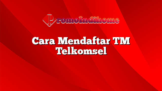 Cara Mendaftar TM Telkomsel